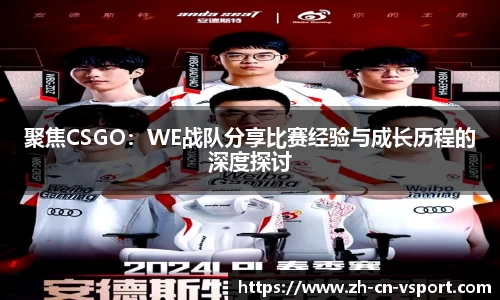 聚焦CSGO：WE战队分享比赛经验与成长历程的深度探讨