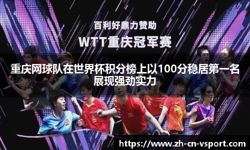 重庆网球队在世界杯积分榜上以100分稳居第一名展现强劲实力